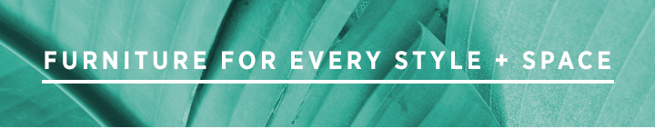 Furniture For Every Style + Space Furniture For Every Style + Space
